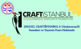 2025/132 CRAFTİSTANBUL 6 ncı Uluslararası El Sanatları ve Tasarım Fuarı Hakkında