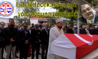 İsmail İncekara’yı Son Yolculuğuna Uğurladık
